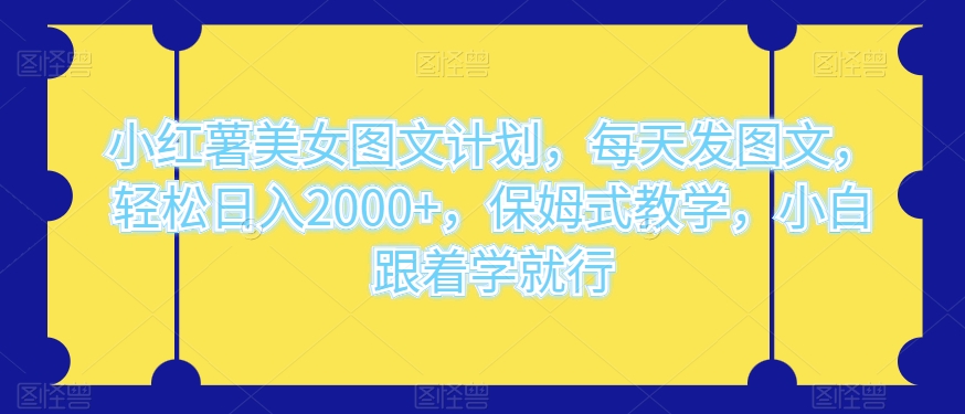小红薯美女图文计划，每天发图文，轻松日入2000+，保姆式教学，小白跟着学就行-冒泡网