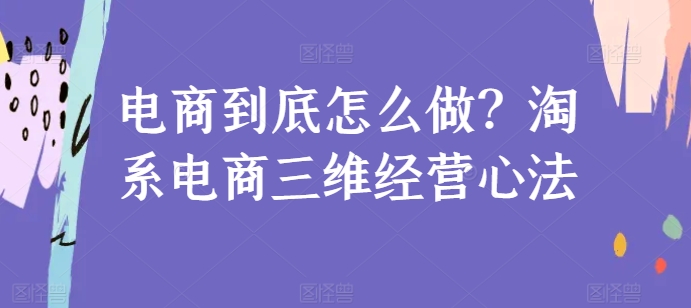 电商到底怎么做？淘系电商三维经营心法-冒泡网