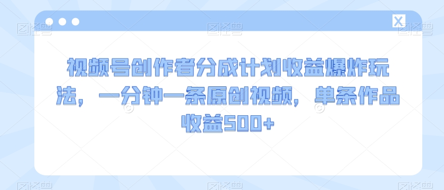 视频号创作者分成计划收益爆炸玩法,一分钟一条原创视频,单条作品收益500+-冒泡网