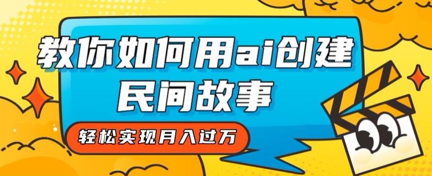 全新思路，教你如何用ai创建民间故事，轻松实现月入过万【揭秘】-冒泡网