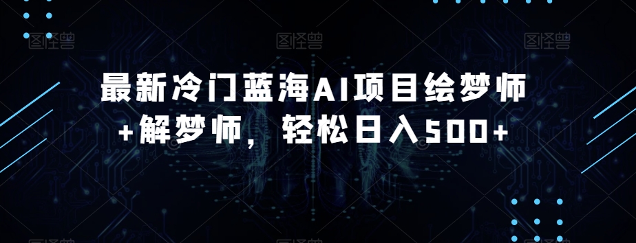 最新冷门蓝海AI项目绘梦师+解梦师，轻松日入500+【揭秘】-冒泡网