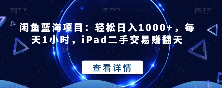 闲鱼蓝海项目:轻松日入1000+,每天1小时,iPad二手交易赚翻天-冒泡网