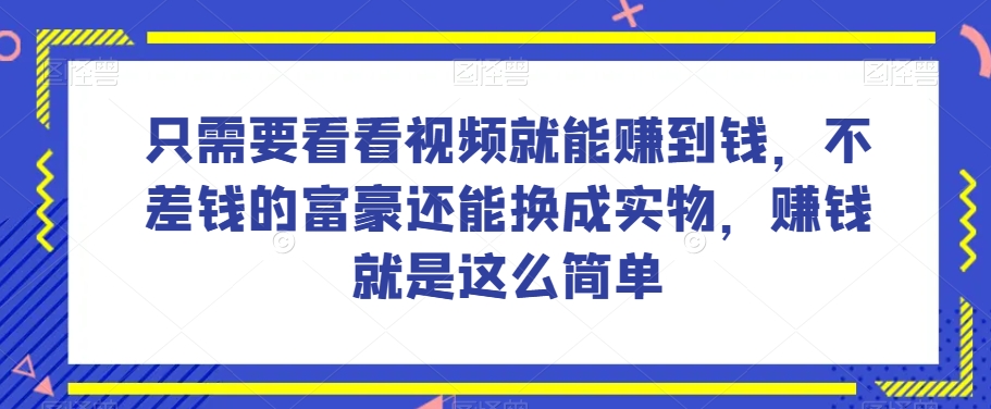 谁做过这么简单的项目？只需要看看视频就能赚到钱，不差钱的富豪还能换成实物，赚钱就是这么简单！【揭秘】-冒泡网