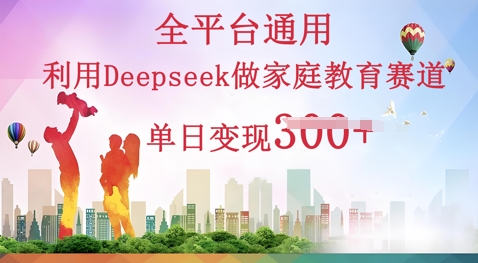 利用Deepseek做家庭教育赛道条条爆款单日变现3张-冒泡网