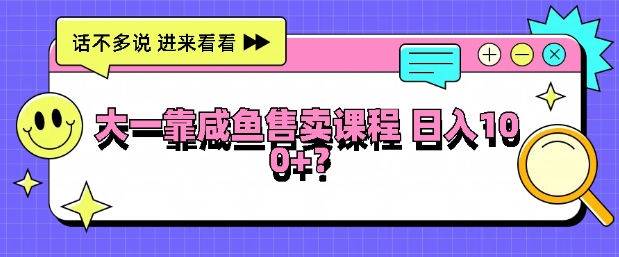 大一在学校靠咸鱼挂售课程,日入100+-冒泡网