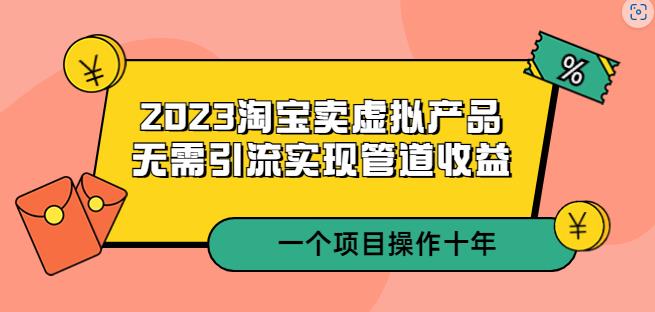 2023淘宝卖虚拟产品，无需引流实现管道收益一个项目能操作十年-冒泡网