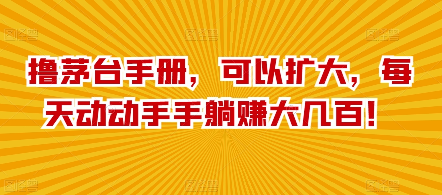 撸茅台手册，可以扩大，每天动动手手躺赚大几百！-冒泡网