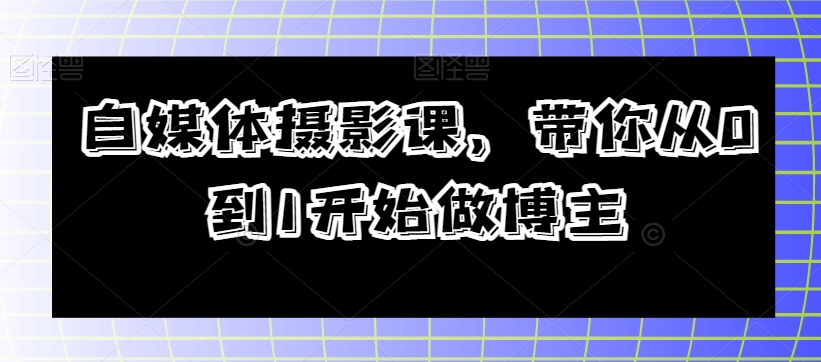 自媒体摄影课，带你从0到1开始做博主-冒泡网