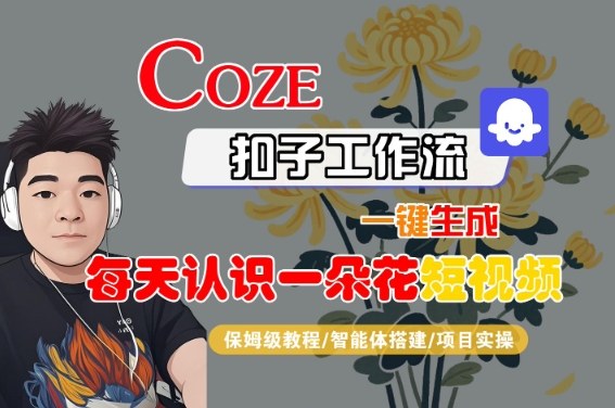 COZE扣子工作流一键生成每天认识一朵花短视频，保姆级教程-智能体搭建-项目实操-冒泡网