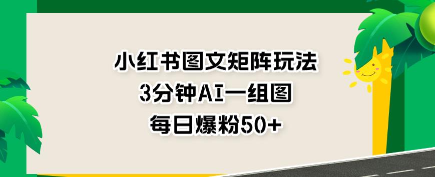 小红书图文矩阵玩法，3分钟AI一组图，每日爆粉50+【揭秘】-冒泡网