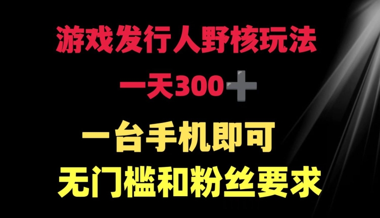 游戏发行人野核玩法 一天300+  一台手机即可 无门槛和粉丝要求-冒泡网
