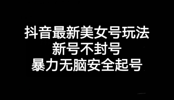 抖音最新美女号玩法，新号不封号，暴力无脑安全起号【揭秘】-冒泡网