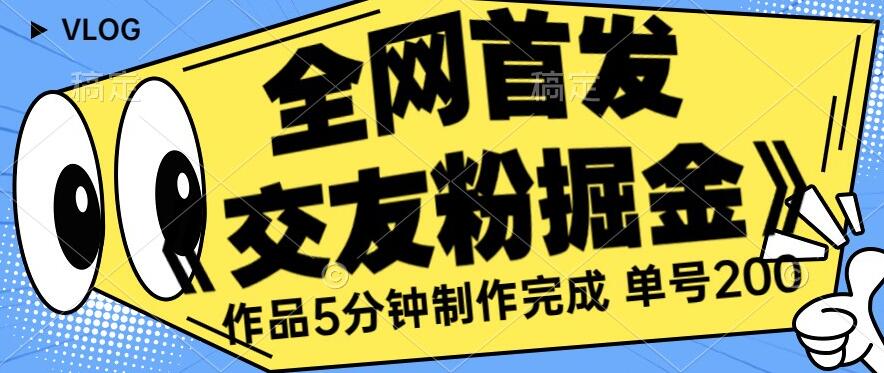 全网首发《交友粉掘金》单号一天躺赚200+作品5分钟制作完成，（长期稳定项目）【揭秘】-冒泡网