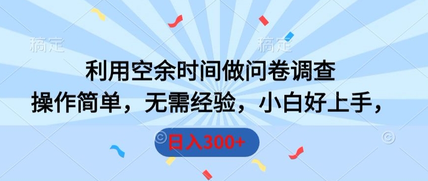 利用空余时间做问卷调查，操作简单，无需经验，小白好上手，日入300+-冒泡网