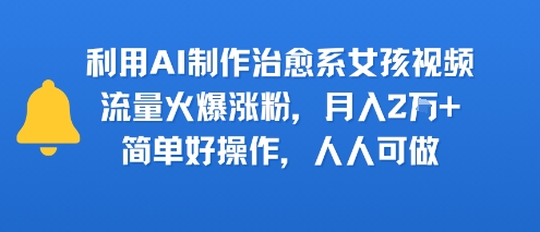 利用AI制作治愈系女孩视频,流量火爆涨粉,月入2W+,简单好操作,人人可做-冒泡网