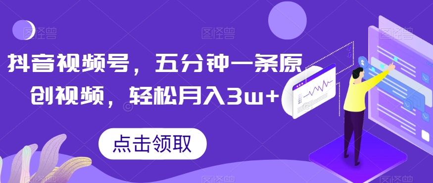 抖音视频号,五分钟一条原创视频,轻松月入3w+【独家秘诀,传授赚钱方法】【揭秘】-冒泡网