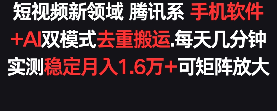 短视频新领域腾讯系 手机软件+AI双模式去重搬运.实测稳定月入1.6万+,可矩阵放大-冒泡网