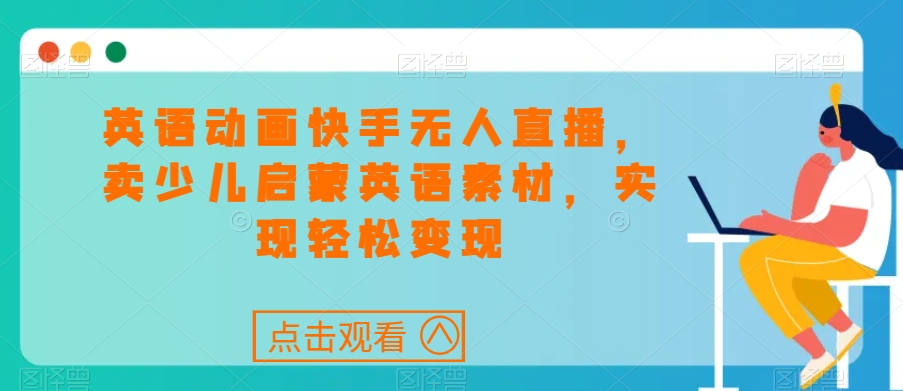 英语动画快手无人直播，卖少儿启蒙英语素材，实现轻松变现-冒泡网