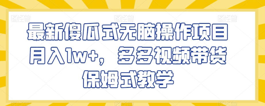 最新傻瓜式无脑操作项目月入1w+,多多视频带货保姆式教学【揭秘】-冒泡网