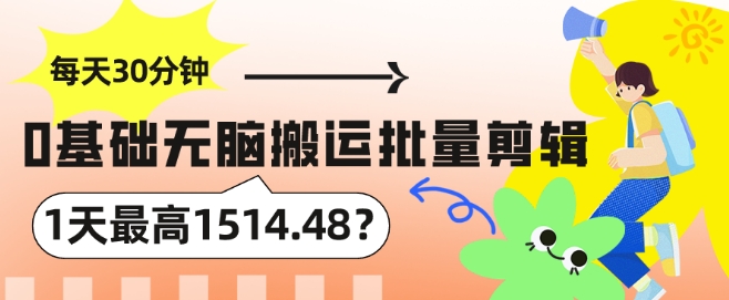 每天30分钟，0基础无脑搬运批量剪辑，1天最高1514.48?-冒泡网
