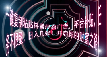 一键复制粘贴抖音热卖广告，平台补贴，任务不限量，日入几张，开启你的财富之路!-冒泡网