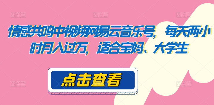情感共鸣中视频网易云音乐号,每天两小时月入过万,适合宝妈、大学生-冒泡网