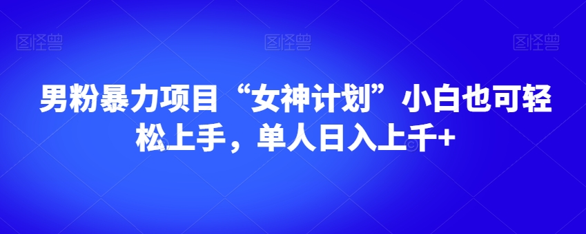 男粉暴力项目“女神计划”小白也可轻松上手，单人日入上千+【揭秘】-冒泡网