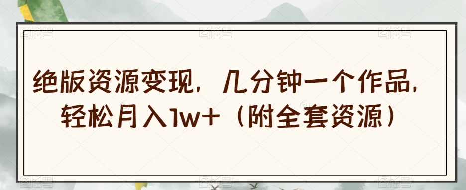 绝版资源变现,几分钟一个作品,轻松月入1w+(附全套资源)【揭秘】-冒泡网
