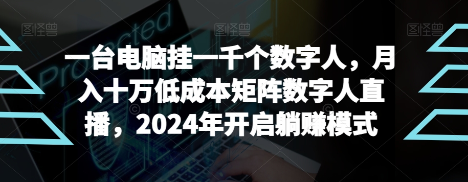 【超级蓝海项目】一台电脑挂一千个数字人,月入十万低成本矩阵数字人直播,年开启躺赚模式【揭秘】-冒泡网