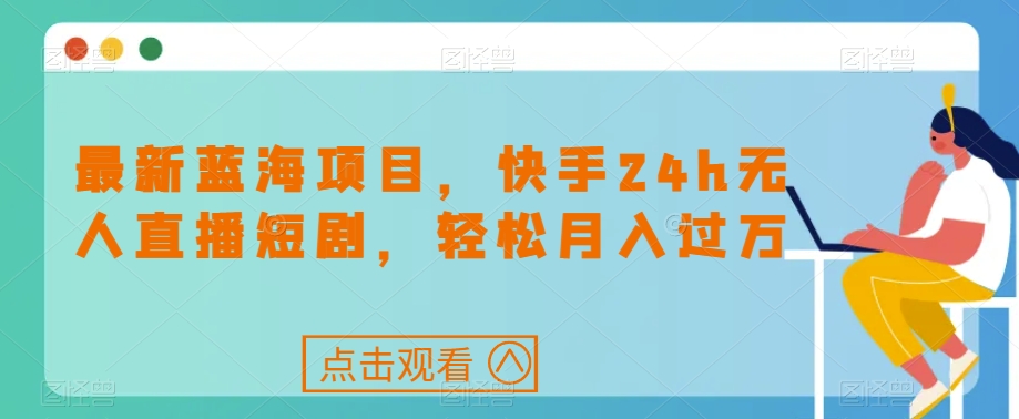 最新蓝海项目，快手24h无人直播短剧，轻松月入过万【揭秘】-冒泡网