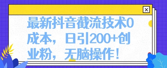 最新抖音截流技术0成本，日引200+创业粉，无脑操作-冒泡网