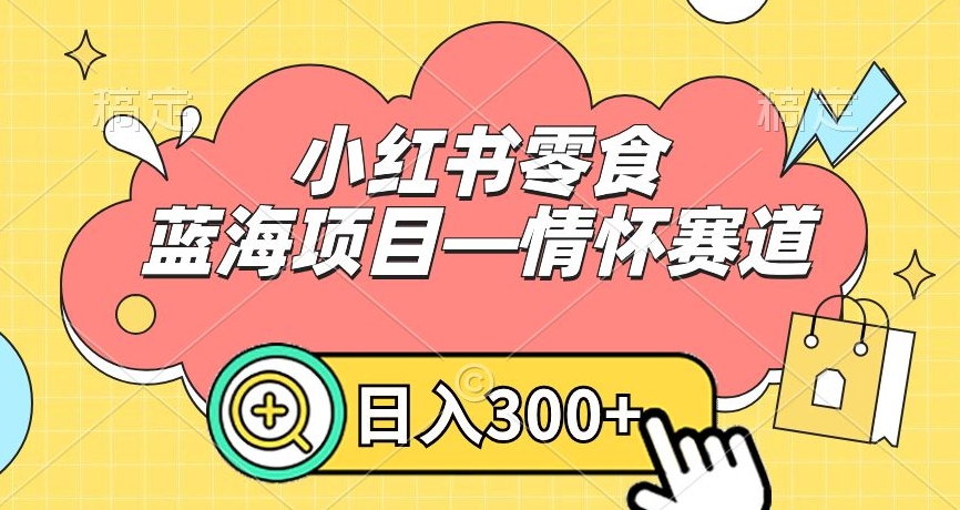 小红书零食蓝海项目—情怀赛道，0门槛，日入300+【揭秘】-冒泡网