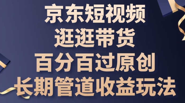 京东短视频逛逛带货百分百过原创，长期管道收益玩法【揭秘】-冒泡网