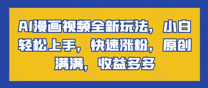 AI漫画视频全新玩法,小白轻松上手,快速涨粉,原创满满,收益多多-冒泡网