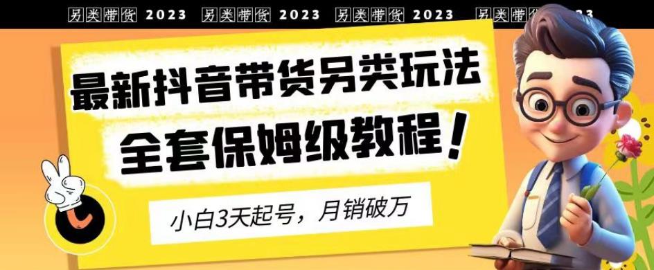 2023年最新抖音带货另类玩法，3天起号，月销破万（保姆级教程）【揭秘】-冒泡网