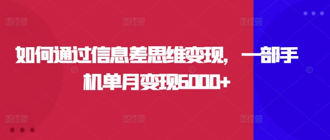 如何通过信息差思维变现,一部手机单月变现6000+-冒泡网