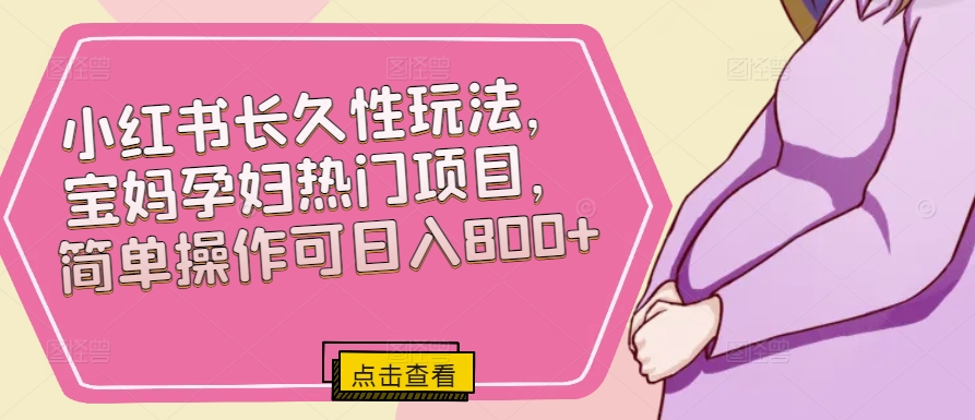 小红书长久性玩法,宝妈孕妇热门项目,简单操作可日入800+-冒泡网