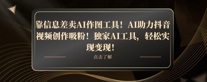 靠信息差卖AI作图工具!AI助力抖音视频创作吸粉!独家AI工具,轻松实现变现!-冒泡网