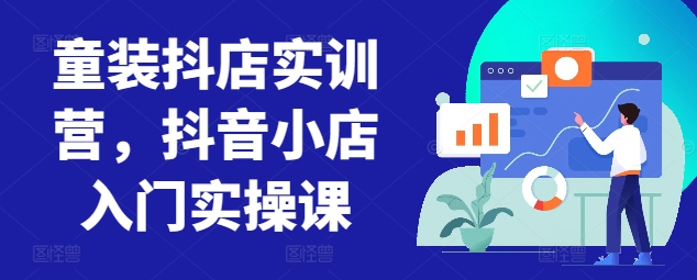 童装抖店实训营，抖音小店入门实操课-冒泡网