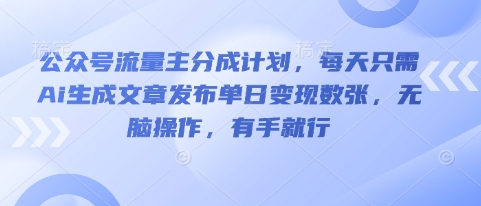 公众号流量主分成计划，每天只需Ai生成文章发布单日变现数张，无脑操作，有手就行-冒泡网