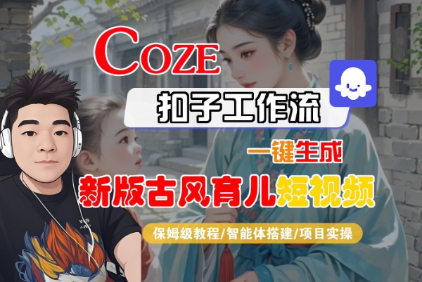 Coze扣子工作流一键生成新版古风育儿短视频，保姆级教程-智能体搭建-项目实操-冒泡网