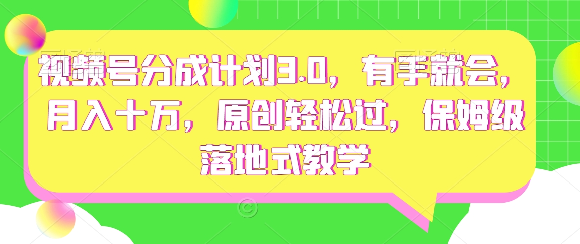 视频号分成计划3.0，有手就会，月入十万，原创轻松过，保姆级落地式教学-冒泡网