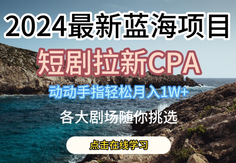 最新蓝海项日，短剧拉新CPA，动动手指轻松月入1W，全各大剧场随你挑选【揭秘】-冒泡网