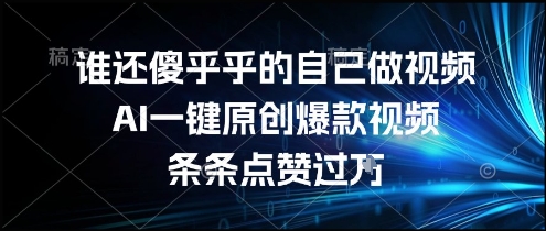 谁还傻乎乎的自己做视频?AI一键原创爆款视频,条条点赞过万,简单方便,好操作【揭秘】-冒泡网