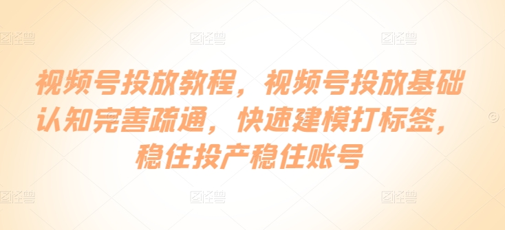 视频号投放教程，​视频号投放基础认知完善疏通，快速建模打标签，稳住投产稳住账号-冒泡网