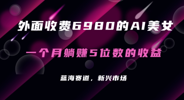 外面收费6980的AI美女项目!每月躺赚5位数收益(教程+素材+工具)【揭秘】-冒泡网