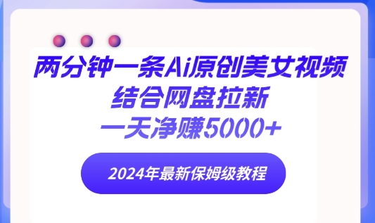 两分钟一条Ai原创美女视频结合网盘拉新,一天净赚5000+ 年最新保姆级教程-冒泡网