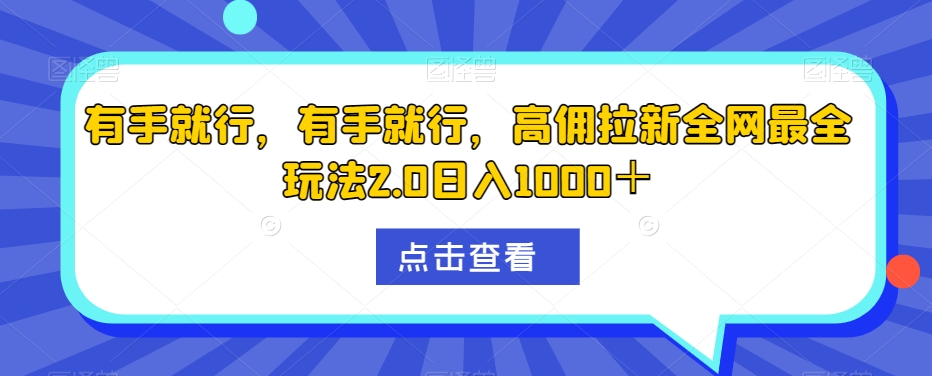 有手就行,有手就行,高佣拉新全网最全玩法2.0日入1000+-冒泡网