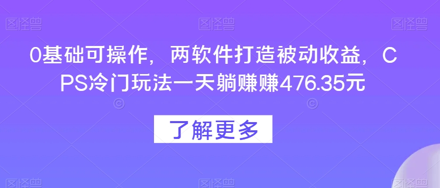 0基础可操作,两软件打造被动收益,CPS冷门玩法一天躺赚赚476.35元-冒泡网