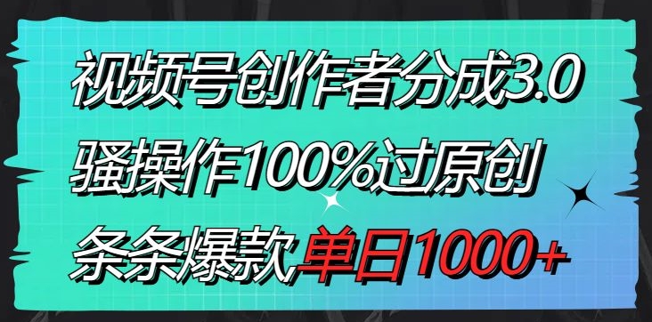 视频号创作者分成3.0玩法，骚操作100%过原创，条条爆款，单日1000+-冒泡网